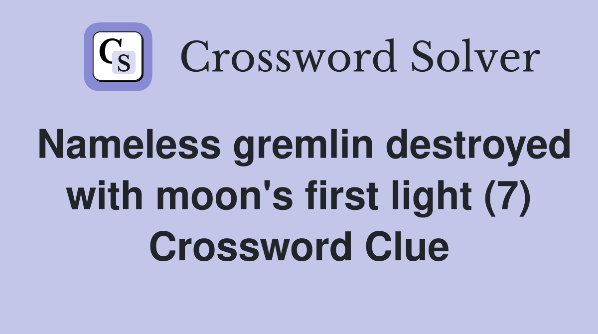 Nameless gremlin destroyed with moon's first light (7) Crossword Clue